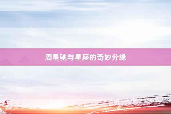 周星驰与星座的奇妙分缘
